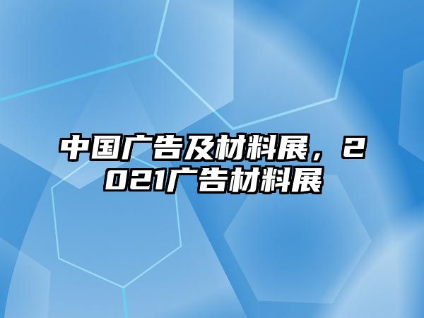 中國廣告及材料展，2021廣告材料展