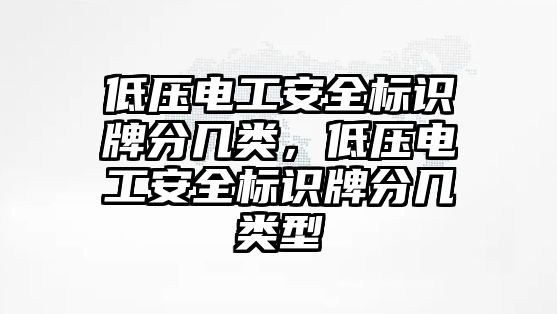 低壓電工安全標識牌分幾類，低壓電工安全標識牌分幾類型