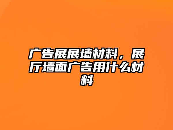 廣告展展墻材料，展廳墻面廣告用什么材料