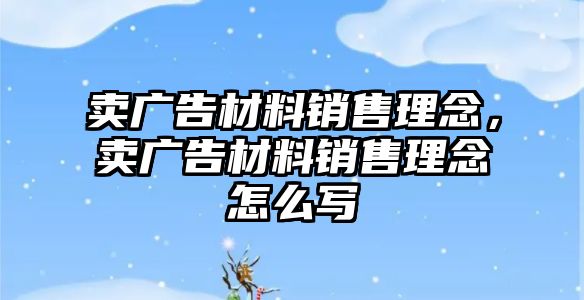 賣廣告材料銷售理念，賣廣告材料銷售理念怎么寫