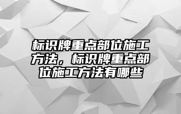 標識牌重點部位施工方法，標識牌重點部位施工方法有哪些