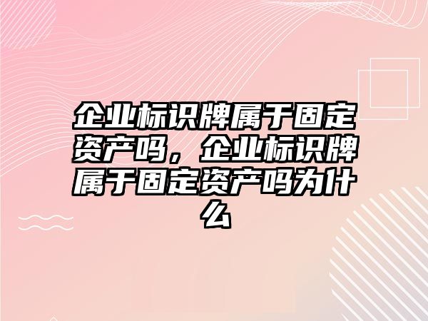 企業(yè)標識牌屬于固定資產(chǎn)嗎，企業(yè)標識牌屬于固定資產(chǎn)嗎為什么