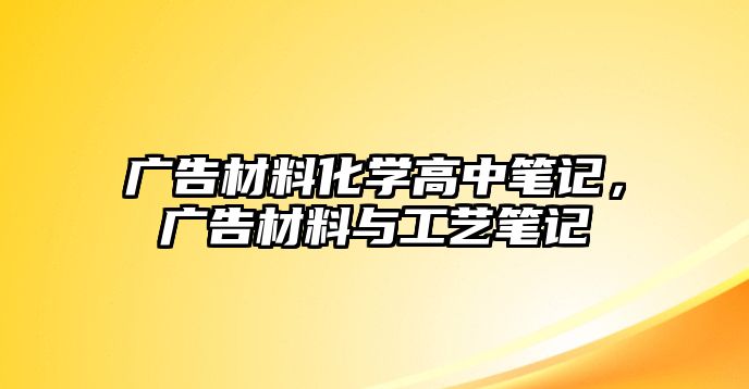 廣告材料化學(xué)高中筆記，廣告材料與工藝筆記