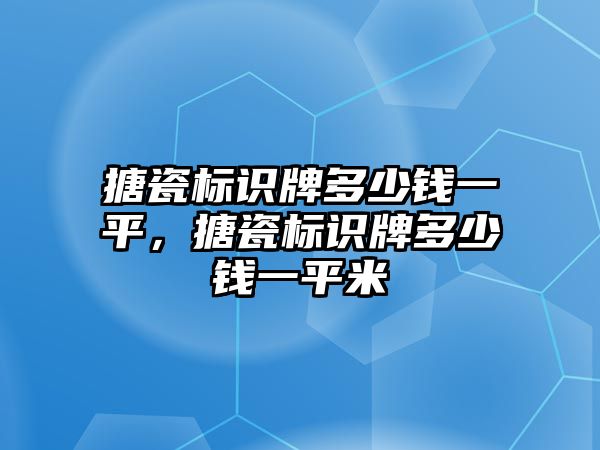 搪瓷標(biāo)識(shí)牌多少錢一平，搪瓷標(biāo)識(shí)牌多少錢一平米