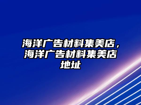 海洋廣告材料集美店，海洋廣告材料集美店地址