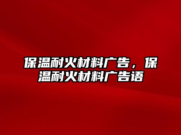 保溫耐火材料廣告，保溫耐火材料廣告語