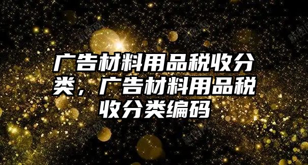 廣告材料用品稅收分類，廣告材料用品稅收分類編碼