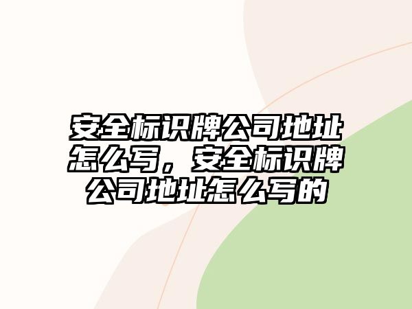 安全標(biāo)識(shí)牌公司地址怎么寫，安全標(biāo)識(shí)牌公司地址怎么寫的