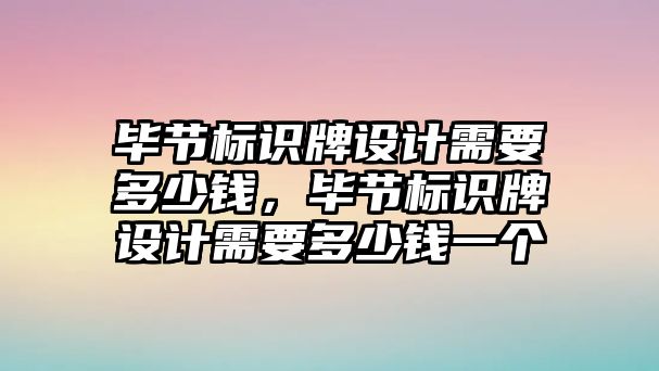 畢節(jié)標識牌設計需要多少錢，畢節(jié)標識牌設計需要多少錢一個