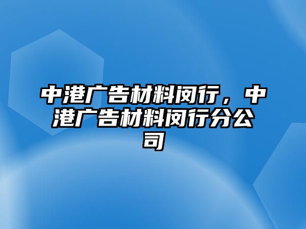 中港廣告材料閔行，中港廣告材料閔行分公司