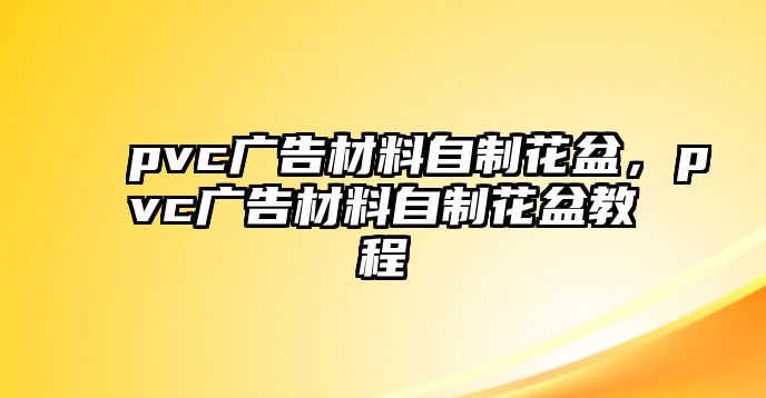 pvc廣告材料自制花盆，pvc廣告材料自制花盆教程