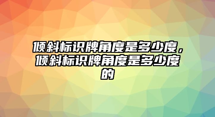 傾斜標(biāo)識(shí)牌角度是多少度，傾斜標(biāo)識(shí)牌角度是多少度的