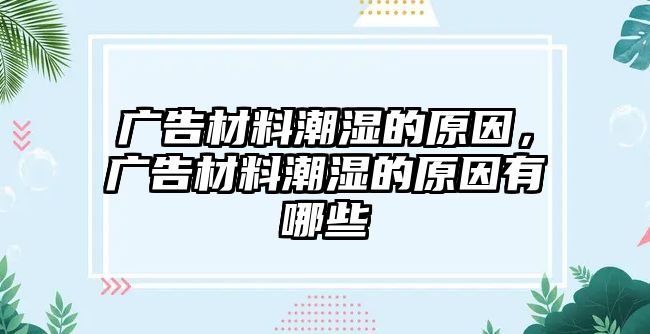 廣告材料潮濕的原因，廣告材料潮濕的原因有哪些