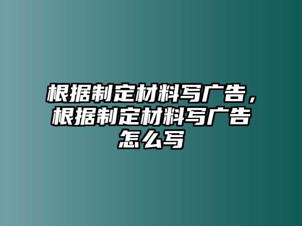 根據(jù)制定材料寫廣告，根據(jù)制定材料寫廣告怎么寫