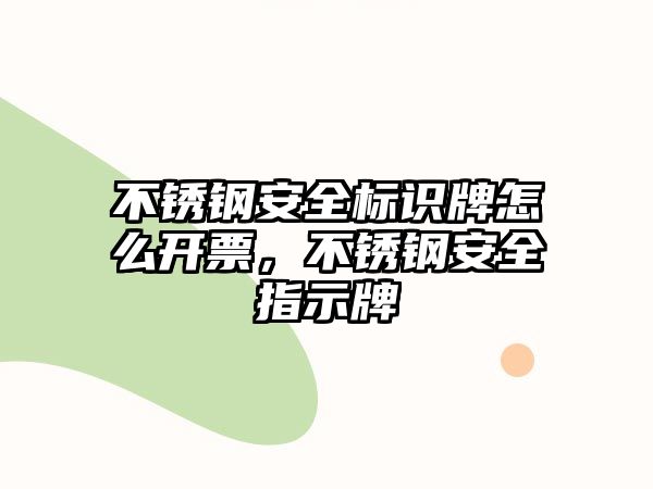 不銹鋼安全標(biāo)識(shí)牌怎么開票，不銹鋼安全指示牌