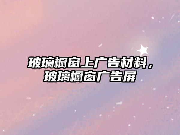 玻璃櫥窗上廣告材料，玻璃櫥窗廣告屏