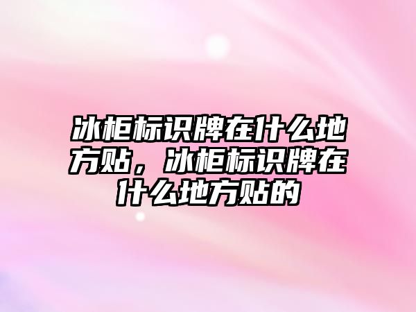 冰柜標(biāo)識(shí)牌在什么地方貼，冰柜標(biāo)識(shí)牌在什么地方貼的