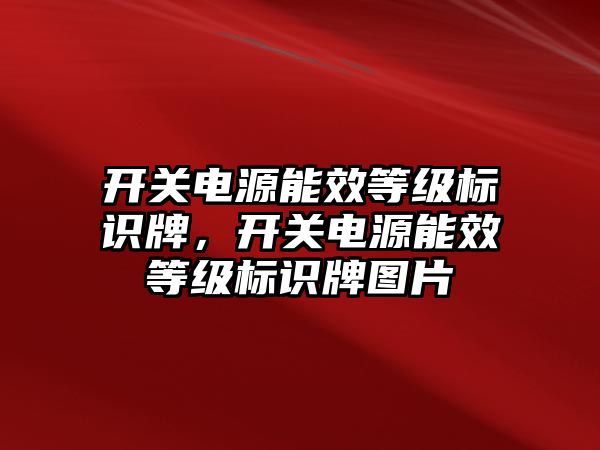 開關電源能效等級標識牌，開關電源能效等級標識牌圖片