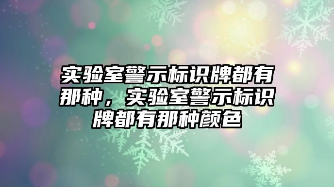 實(shí)驗(yàn)室警示標(biāo)識(shí)牌都有那種，實(shí)驗(yàn)室警示標(biāo)識(shí)牌都有那種顏色