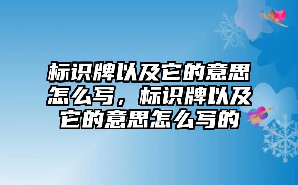 標(biāo)識(shí)牌以及它的意思怎么寫，標(biāo)識(shí)牌以及它的意思怎么寫的