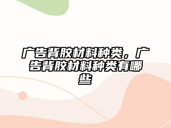 廣告背膠材料種類，廣告背膠材料種類有哪些