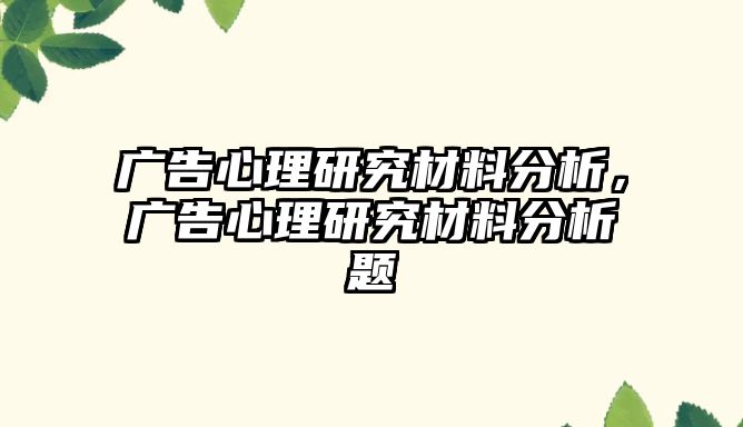 廣告心理研究材料分析，廣告心理研究材料分析題