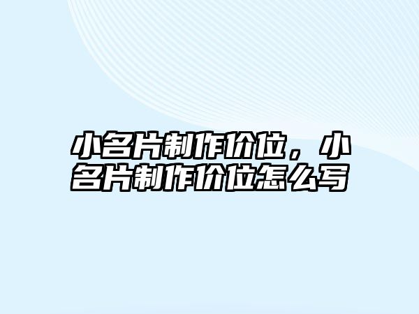 小名片制作價位，小名片制作價位怎么寫