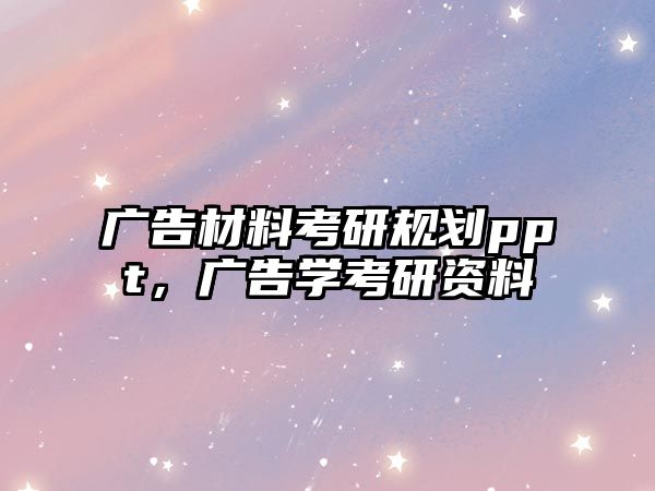 廣告材料考研規(guī)劃ppt，廣告學(xué)考研資料