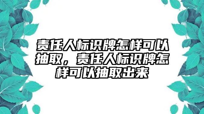 責(zé)任人標(biāo)識(shí)牌怎樣可以抽取，責(zé)任人標(biāo)識(shí)牌怎樣可以抽取出來(lái)