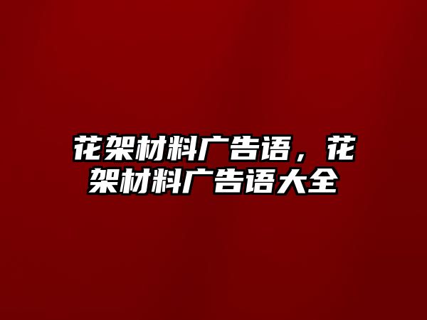 花架材料廣告語，花架材料廣告語大全