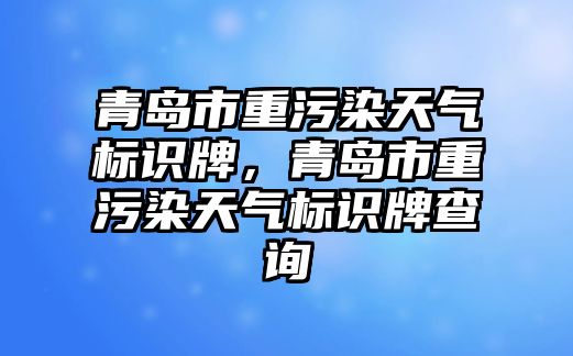 青島市重污染天氣標(biāo)識牌，青島市重污染天氣標(biāo)識牌查詢