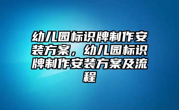 幼兒園標(biāo)識(shí)牌制作安裝方案，幼兒園標(biāo)識(shí)牌制作安裝方案及流程