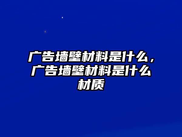 廣告墻壁材料是什么，廣告墻壁材料是什么材質(zhì)