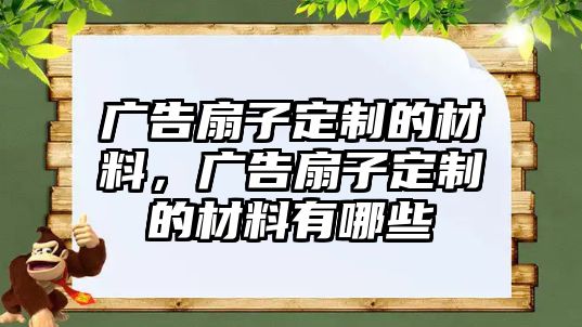 廣告扇子定制的材料，廣告扇子定制的材料有哪些