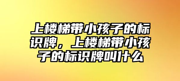 上樓梯帶小孩子的標識牌，上樓梯帶小孩子的標識牌叫什么