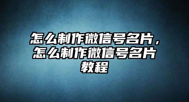 怎么制作微信號名片，怎么制作微信號名片教程