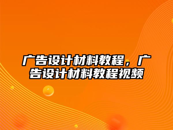 廣告設(shè)計(jì)材料教程，廣告設(shè)計(jì)材料教程視頻