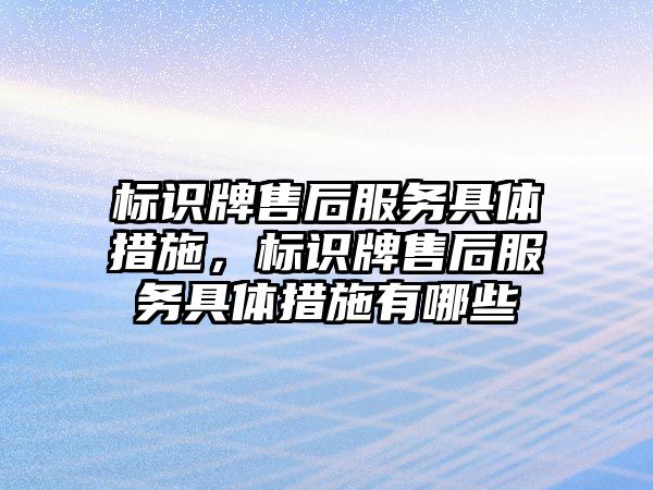 標識牌售后服務具體措施，標識牌售后服務具體措施有哪些