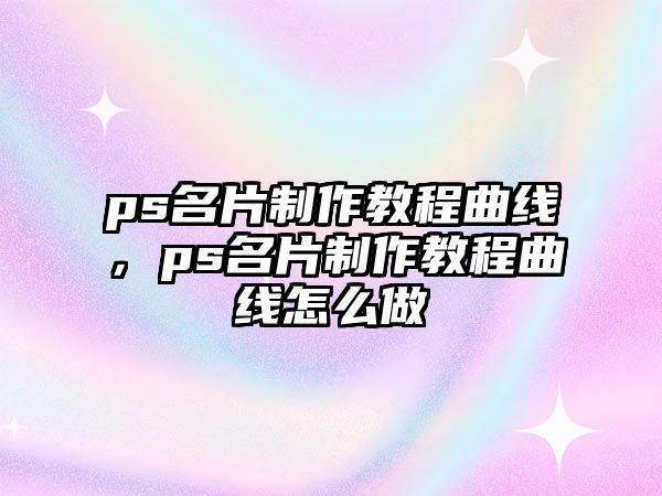 ps名片制作教程曲線，ps名片制作教程曲線怎么做