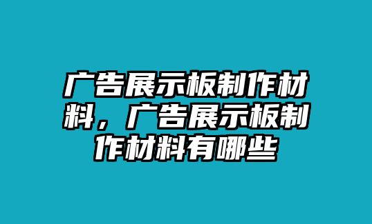 廣告展示板制作材料，廣告展示板制作材料有哪些