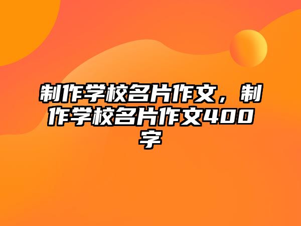 制作學校名片作文，制作學校名片作文400字