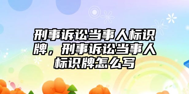 刑事訴訟當事人標識牌，刑事訴訟當事人標識牌怎么寫