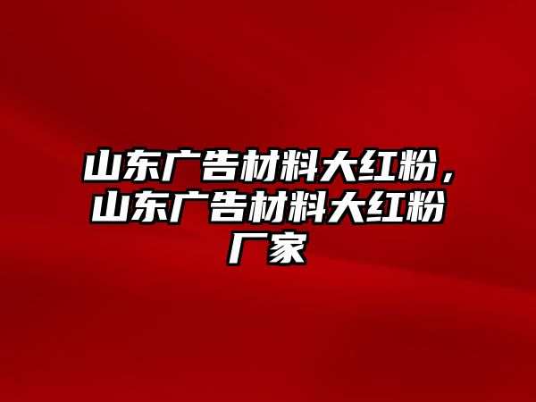 山東廣告材料大紅粉，山東廣告材料大紅粉廠家