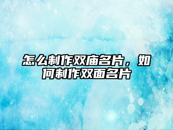 怎么制作雙廟名片，如何制作雙面名片