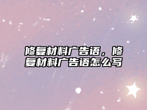 修復(fù)材料廣告語，修復(fù)材料廣告語怎么寫