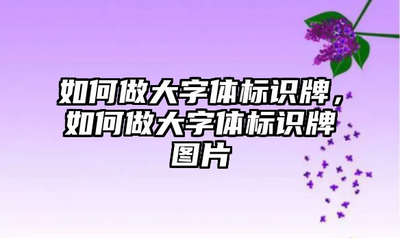 如何做大字體標識牌，如何做大字體標識牌圖片