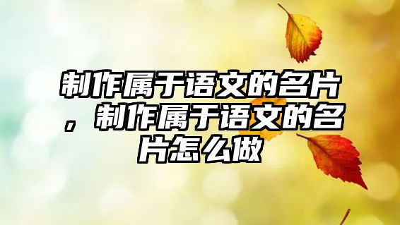 制作屬于語(yǔ)文的名片，制作屬于語(yǔ)文的名片怎么做