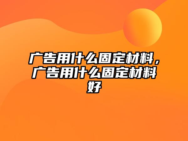 廣告用什么固定材料，廣告用什么固定材料好