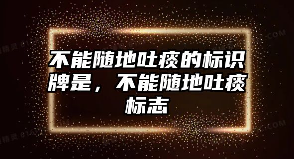 不能隨地吐痰的標(biāo)識(shí)牌是，不能隨地吐痰標(biāo)志