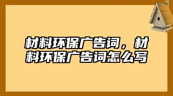 材料環(huán)保廣告詞，材料環(huán)保廣告詞怎么寫